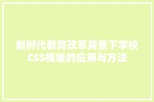 新时代教育改革背景下学校CSS模板的应用与方法