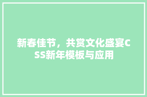 新春佳节，共赏文化盛宴CSS新年模板与应用