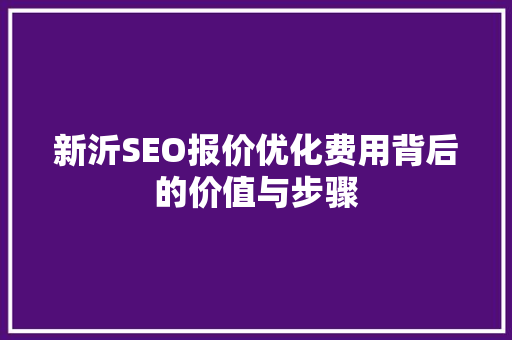 新沂SEO报价优化费用背后的价值与步骤