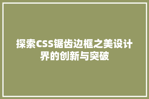 探索CSS锯齿边框之美设计界的创新与突破