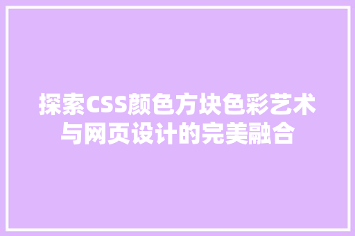 探索CSS颜色方块色彩艺术与网页设计的完美融合