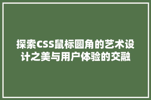 探索CSS鼠标圆角的艺术设计之美与用户体验的交融