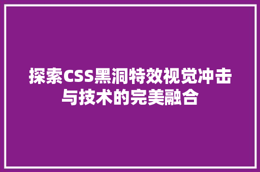 探索CSS黑洞特效视觉冲击与技术的完美融合