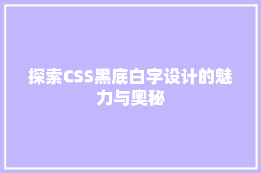 探索CSS黑底白字设计的魅力与奥秘