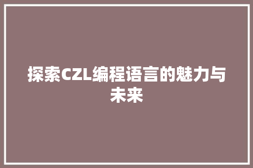 探索CZL编程语言的魅力与未来