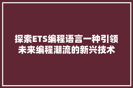 探索ETS编程语言一种引领未来编程潮流的新兴技术