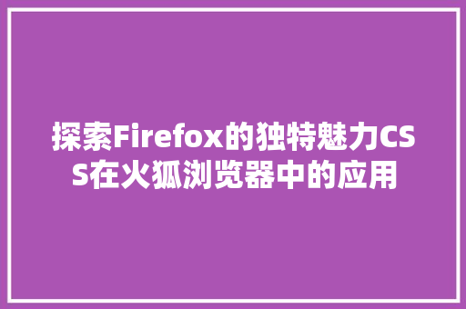 探索Firefox的独特魅力CSS在火狐浏览器中的应用