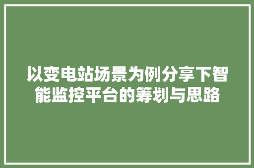 以变电站场景为例分享下智能监控平台的筹划与思路