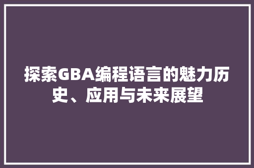 探索GBA编程语言的魅力历史、应用与未来展望