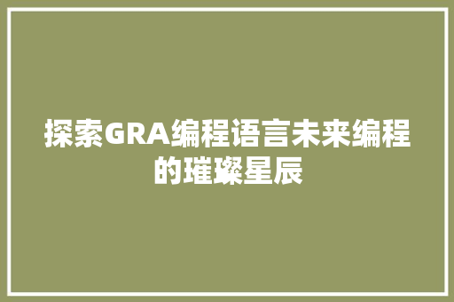 探索GRA编程语言未来编程的璀璨星辰