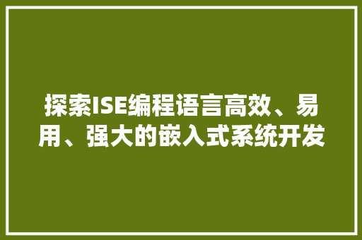 探索ISE编程语言高效、易用、强大的嵌入式系统开发工具