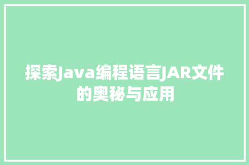 探索Java编程语言JAR文件的奥秘与应用