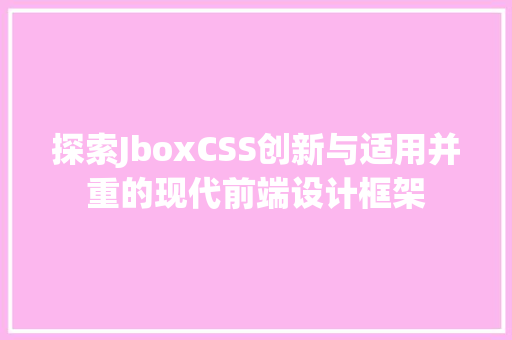 探索JboxCSS创新与适用并重的现代前端设计框架