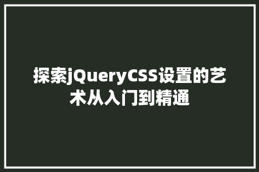 探索jQueryCSS设置的艺术从入门到精通