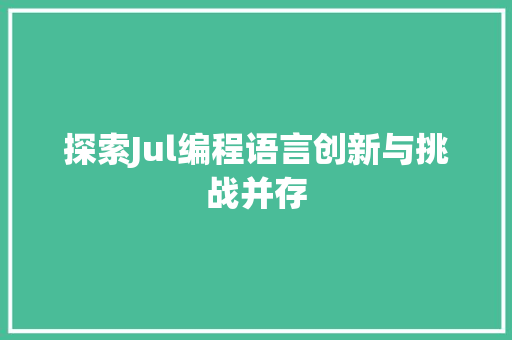 探索Jul编程语言创新与挑战并存