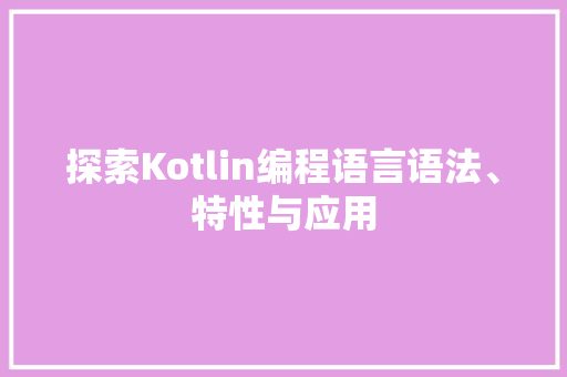 探索Kotlin编程语言语法、特性与应用