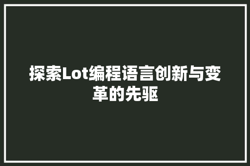 探索Lot编程语言创新与变革的先驱