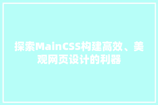 探索MainCSS构建高效、美观网页设计的利器