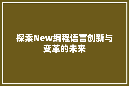 探索New编程语言创新与变革的未来