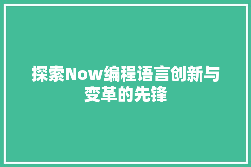 探索Now编程语言创新与变革的先锋