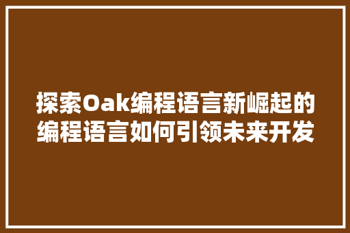 探索Oak编程语言新崛起的编程语言如何引领未来开发