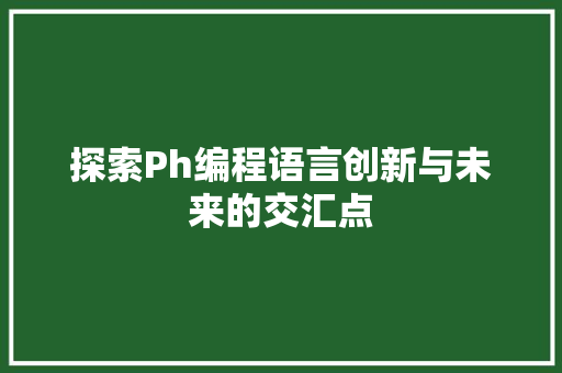 探索Ph编程语言创新与未来的交汇点