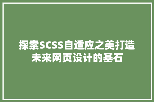 探索SCSS自适应之美打造未来网页设计的基石