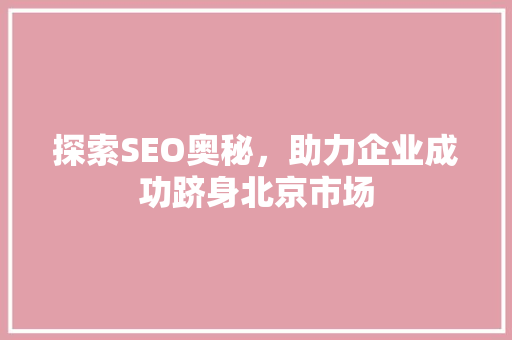 探索SEO奥秘，助力企业成功跻身北京市场