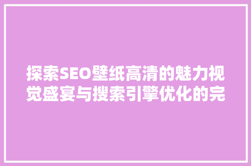 探索SEO壁纸高清的魅力视觉盛宴与搜索引擎优化的完美结合