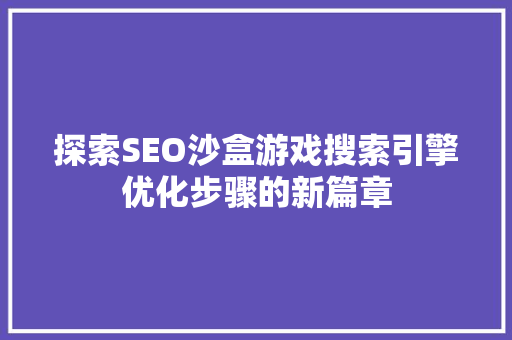 探索SEO沙盒游戏搜索引擎优化步骤的新篇章