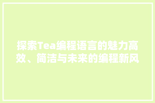 探索Tea编程语言的魅力高效、简洁与未来的编程新风尚