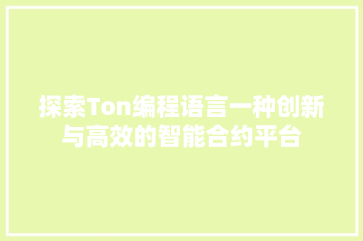 探索Ton编程语言一种创新与高效的智能合约平台