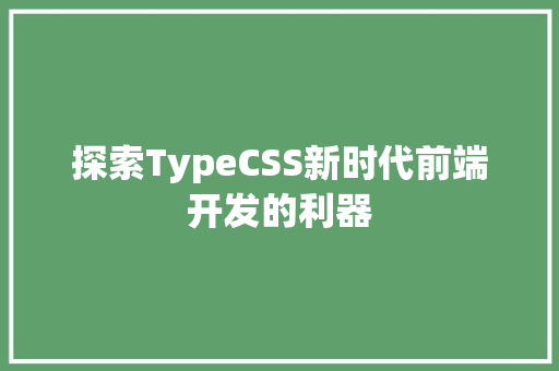 探索TypeCSS新时代前端开发的利器