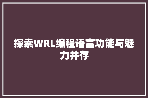 探索WRL编程语言功能与魅力并存