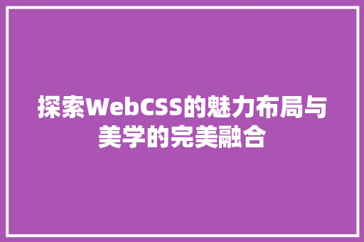 探索WebCSS的魅力布局与美学的完美融合