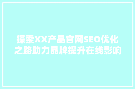 探索XX产品官网SEO优化之路助力品牌提升在线影响力