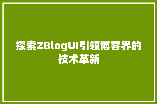 探索ZBlogUI引领博客界的技术革新