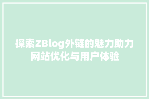 探索ZBlog外链的魅力助力网站优化与用户体验