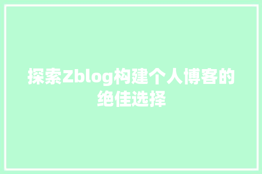 探索Zblog构建个人博客的绝佳选择