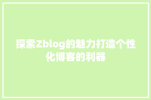 探索Zblog的魅力打造个性化博客的利器