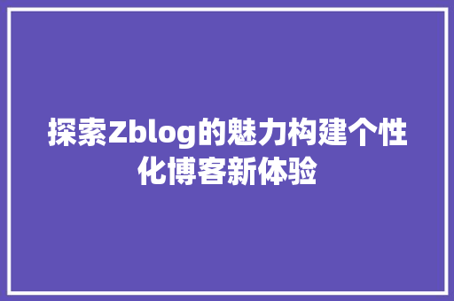 探索Zblog的魅力构建个性化博客新体验