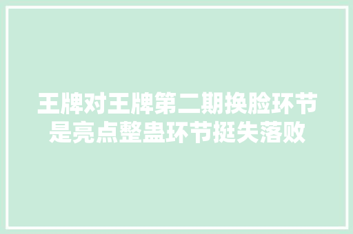 王牌对王牌第二期换脸环节是亮点整蛊环节挺失落败