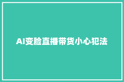 AI变脸直播带货小心犯法