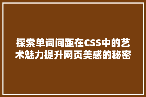 探索单词间距在CSS中的艺术魅力提升网页美感的秘密武器