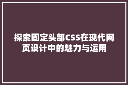 探索固定头部CSS在现代网页设计中的魅力与运用