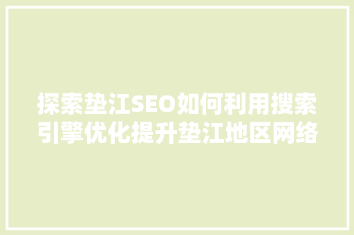 探索垫江SEO如何利用搜索引擎优化提升垫江地区网络影响力