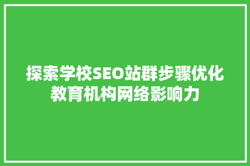 探索学校SEO站群步骤优化教育机构网络影响力