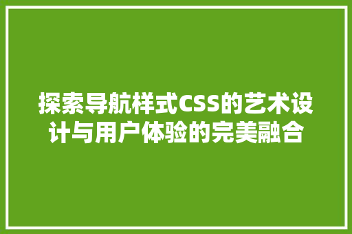 探索导航样式CSS的艺术设计与用户体验的完美融合