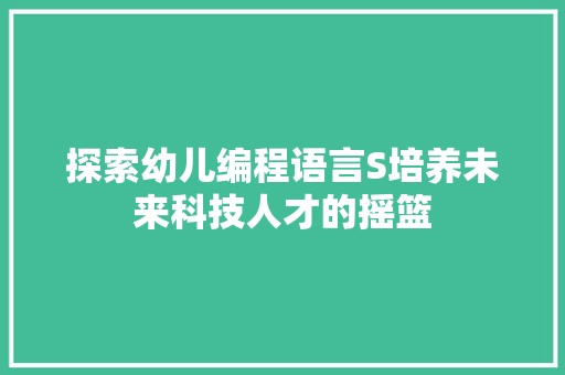 探索幼儿编程语言S培养未来科技人才的摇篮