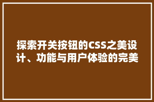 探索开关按钮的CSS之美设计、功能与用户体验的完美融合